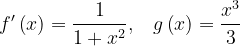 \dpi{120} f'\left ( x \right )=\frac{1}{1+x^{2}},\; \; \; g\left ( x \right )=\frac{x^{3}}{3}